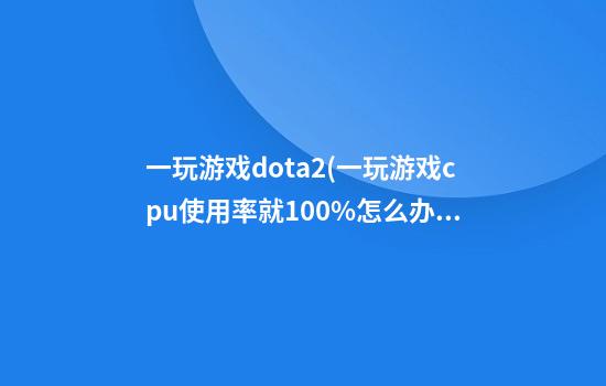 一玩游戏dota2(一玩游戏cpu使用率就100%怎么办)