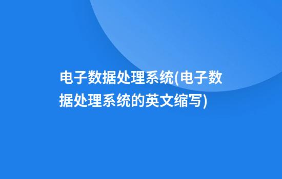 电子数据处理系统(电子数据处理系统的英文缩写)