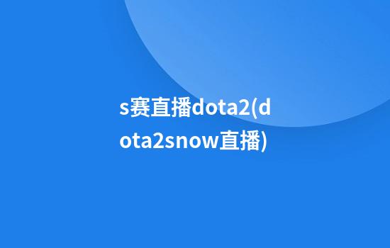 s赛直播dota2(dota2snow直播)