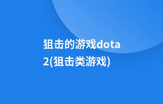 狙击的游戏dota2(狙击类游戏)