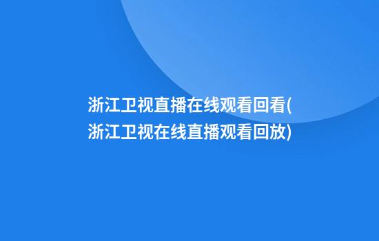 浙江卫视直播在线观看回看(浙江卫视在线直播观看回放)