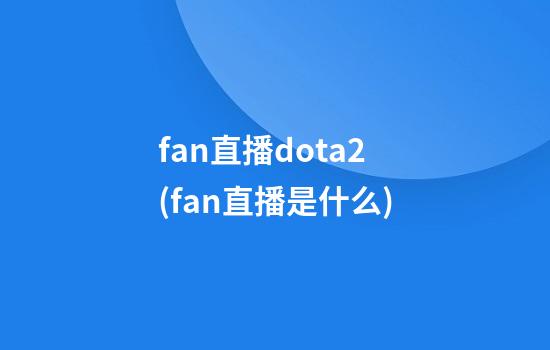 fan直播dota2(fan直播是什么)