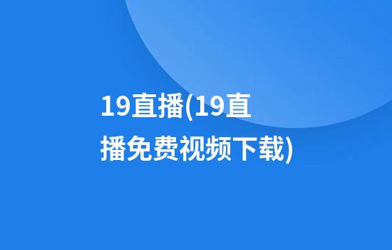 19直播(19直播免费视频下载)