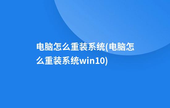 电脑怎么重装系统(电脑怎么重装系统win10)