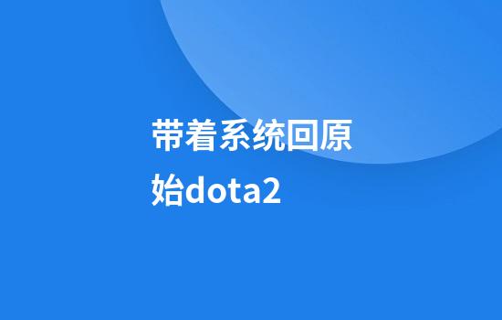 带着系统回原始dota2