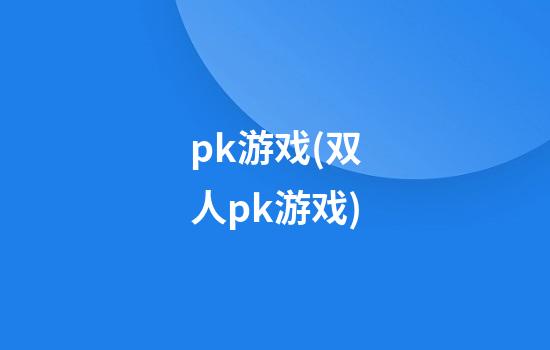 pk游戏(双人pk游戏)