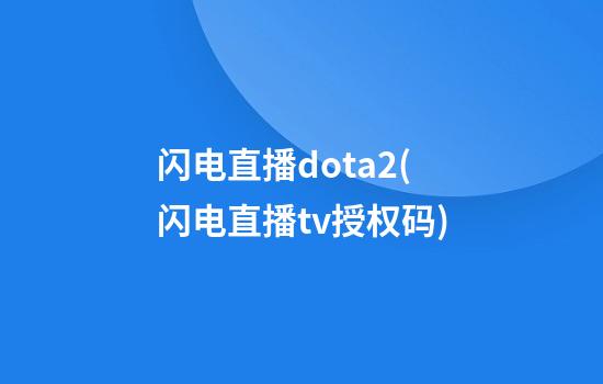 闪电直播dota2(闪电直播tv授权码)