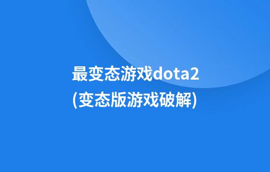 最变态游戏dota2(变态版游戏破解)