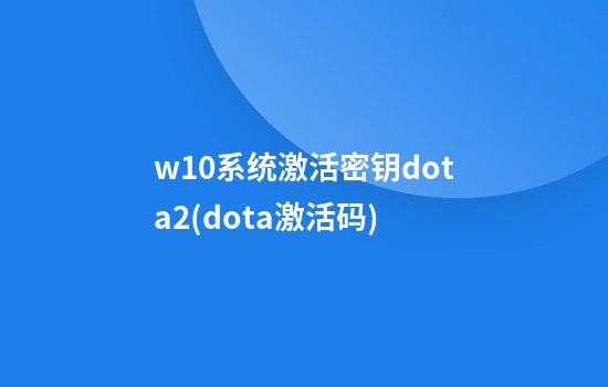 w10系统激活密钥dota2(dota激活码)