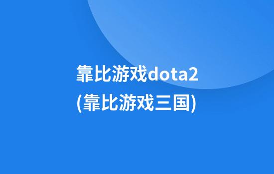 靠比游戏dota2(靠比游戏三国)