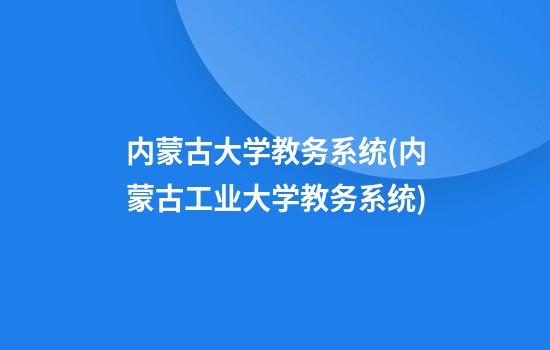 内蒙古大学教务系统(内蒙古工业大学教务系统)