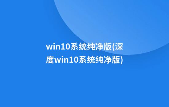 win10系统纯净版(深度win10系统纯净版)