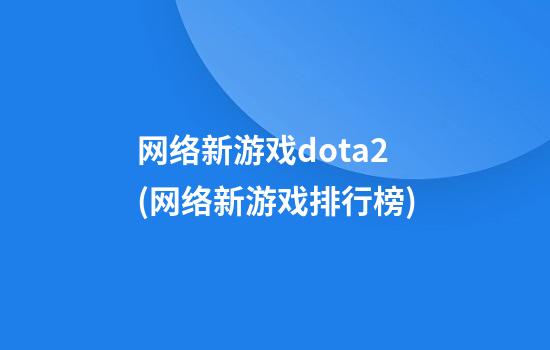 网络新游戏dota2(网络新游戏排行榜)