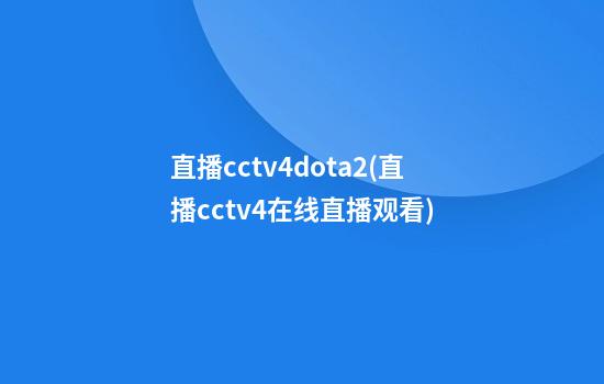 直播cctv4dota2(直播cctv4在线直播观看)