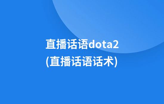 直播话语dota2(直播话语话术)