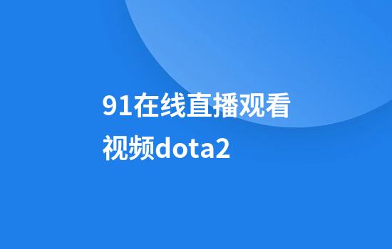 91在线直播观看视频dota2