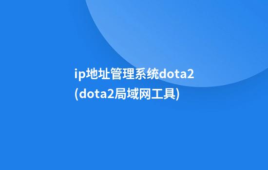 ip地址管理系统dota2(dota2局域网工具)