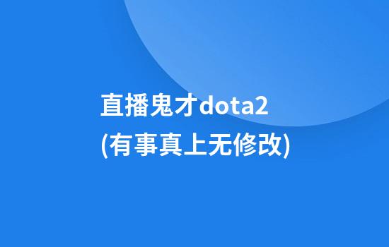 直播鬼才dota2(有事真上无修改)