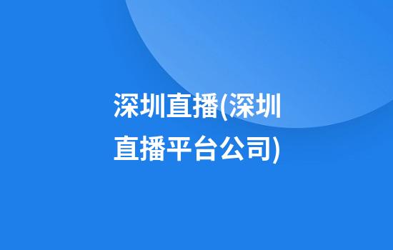 深圳直播(深圳直播平台公司)