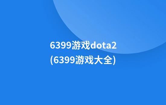 6399游戏dota2(6399游戏大全)