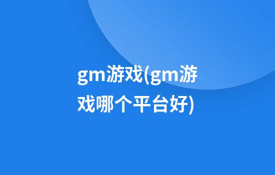 gm游戏(gm游戏哪个平台好)