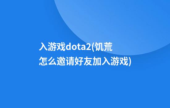 入游戏dota2(饥荒怎么邀请好友加入游戏)