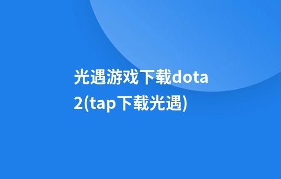 光遇游戏下载dota2(tap下载光遇)