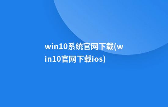 win10系统官网下载(win10官网下载ios)