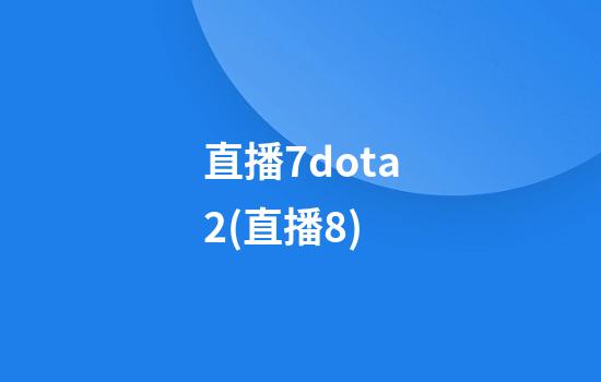 直播7dota2(直播8)