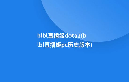 blbl直播姬dota2(blbl直播姬pc历史版本)