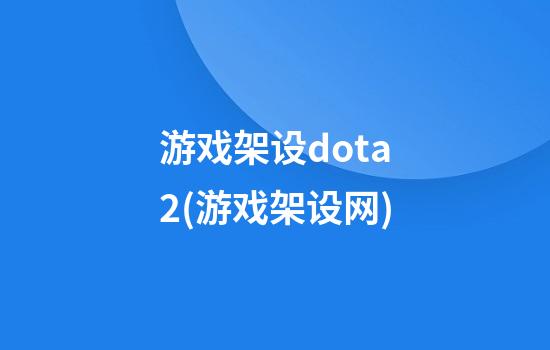 游戏架设dota2(游戏架设网)