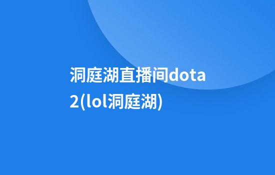 洞庭湖直播间dota2(lol洞庭湖)