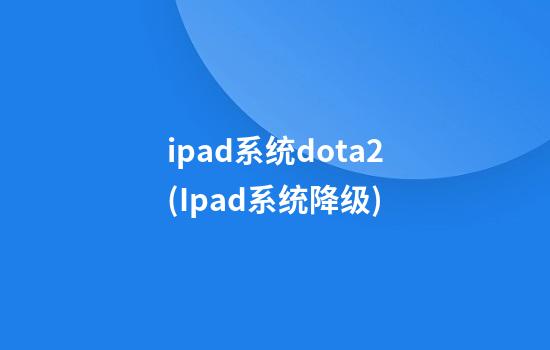 ipad系统dota2(Ipad系统降级)