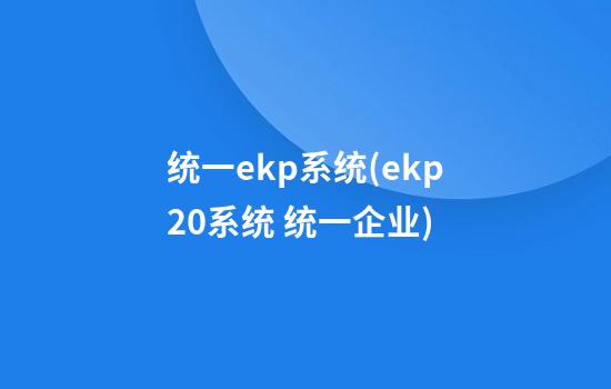 统一ekp系统(ekp2.0系统 统一企业)