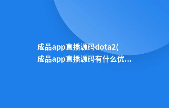 成品app直播源码dota2(成品app直播源码有什么优点)