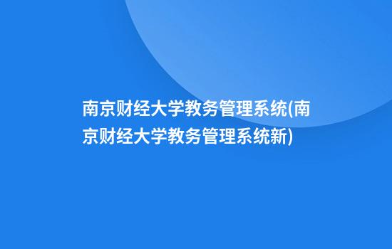 南京财经大学教务管理系统(南京财经大学教务管理系统新)