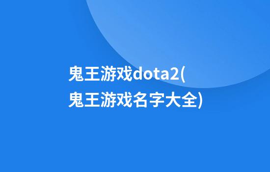 鬼王游戏dota2(鬼王游戏名字大全)