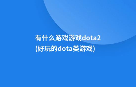 有什么游戏游戏dota2(好玩的dota类游戏)