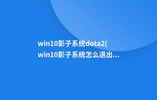 win10影子系统dota2(win10影子系统怎么退出)