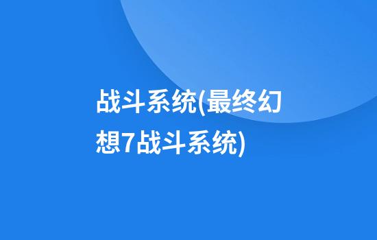 战斗系统(最终幻想7战斗系统)