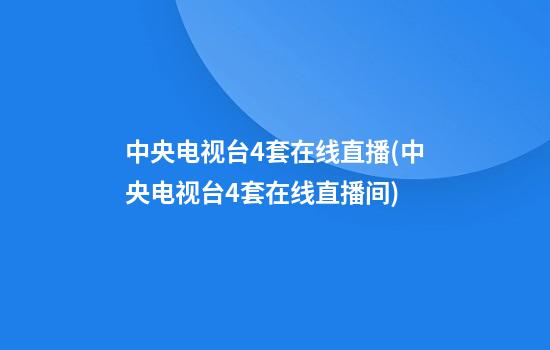 中央电视台4套在线直播(中央电视台4套在线直播间)