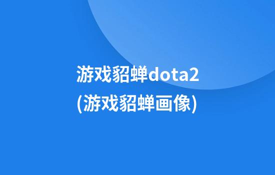 游戏貂蝉dota2(游戏貂蝉画像)