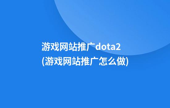 游戏网站推广dota2(游戏网站推广怎么做)