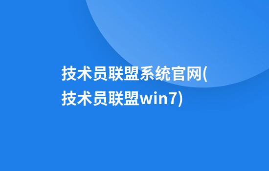 技术员联盟系统官网(技术员联盟win7)