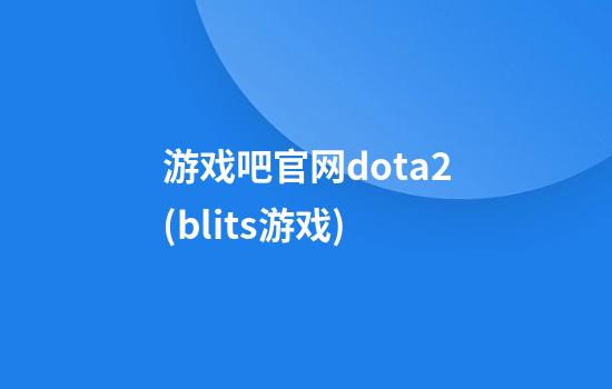 游戏吧官网dota2(blits游戏)