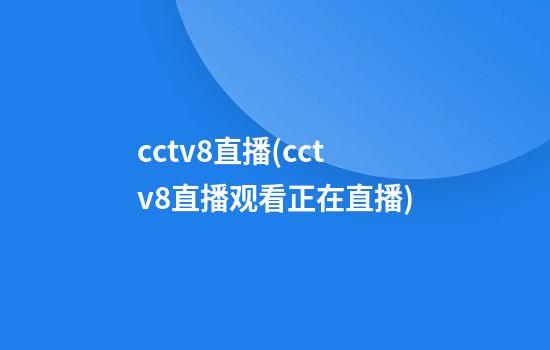 cctv8直播(cctv8直播观看正在直播)