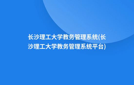 长沙理工大学教务管理系统(长沙理工大学教务管理系统平台)