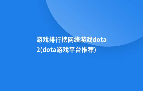 游戏排行榜网络游戏dota2(dota游戏平台推荐)