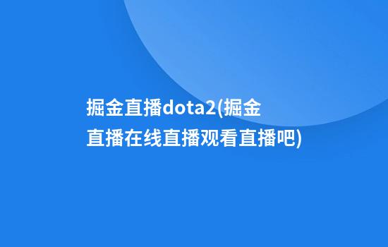 掘金直播dota2(掘金直播在线直播观看直播吧)