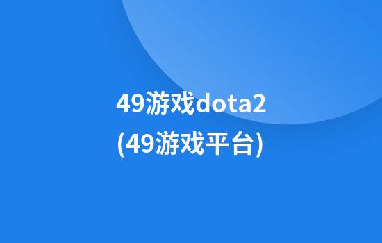 49游戏dota2(49游戏平台)